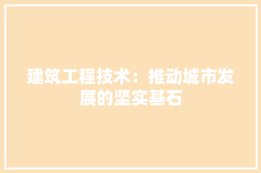 建筑工程技术：推动城市发展的坚实基石 中式风格装饰