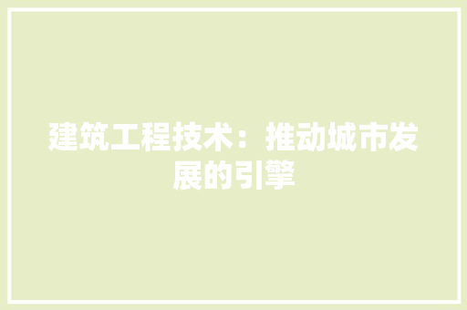 建筑工程技术：推动城市发展的引擎 中式风格装饰