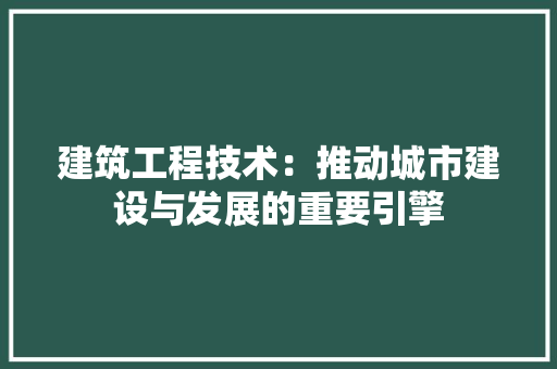 建筑工程技术：推动城市建设与发展的重要引擎 中式风格装饰