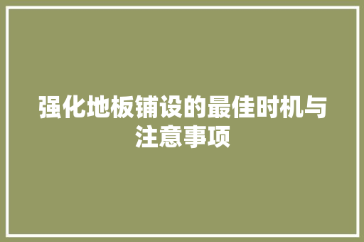 强化地板铺设的最佳时机与注意事项 中式风格装饰