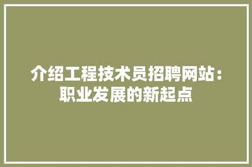介绍工程技术员招聘网站：职业发展的新起点 家居装修