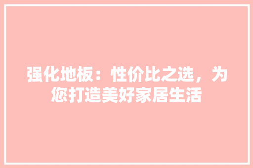 强化地板：性价比之选，为您打造美好家居生活 中式风格装饰