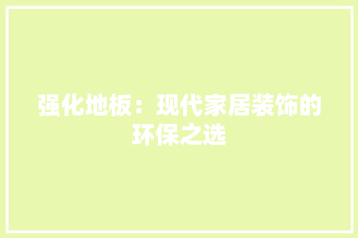 强化地板：现代家居装饰的环保之选 中式风格装饰