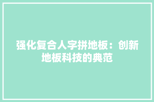 强化复合人字拼地板：创新地板科技的典范 中式风格装饰