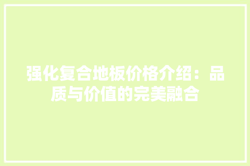 强化复合地板价格介绍：品质与价值的完美融合 中式风格装饰