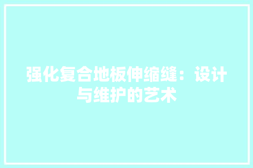 强化复合地板伸缩缝：设计与维护的艺术 中式风格装饰
