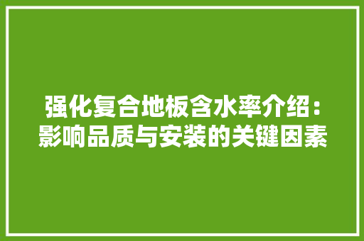 强化复合地板含水率介绍：影响品质与安装的关键因素 中式风格装饰