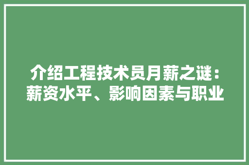 介绍工程技术员月薪之谜：薪资水平、影响因素与职业发展前景 家居装修