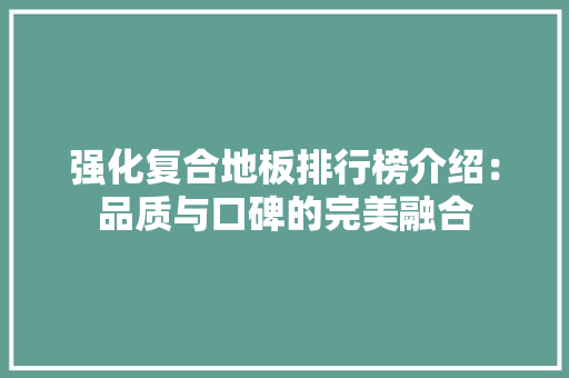 强化复合地板排行榜介绍：品质与口碑的完美融合 中式风格装饰