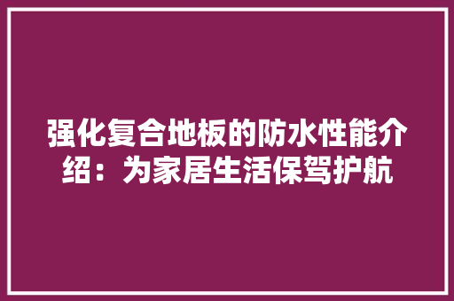 强化复合地板的防水性能介绍：为家居生活保驾护航 中式风格装饰