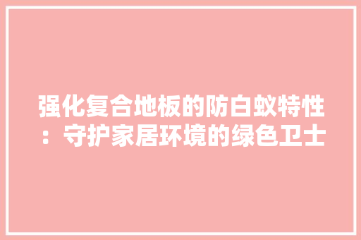 强化复合地板的防白蚁特性：守护家居环境的绿色卫士 中式风格装饰