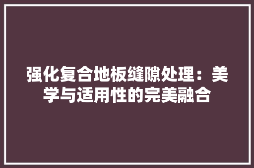 强化复合地板缝隙处理：美学与适用性的完美融合