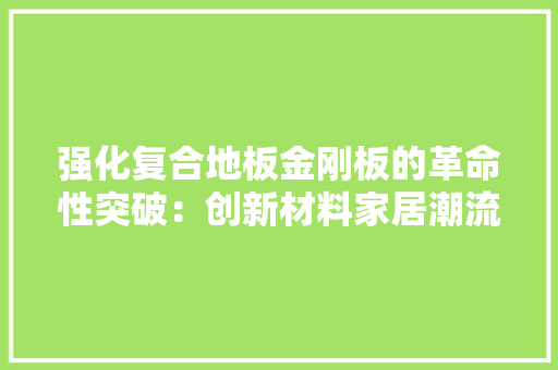 强化复合地板金刚板的革命性突破：创新材料家居潮流 中式风格装饰