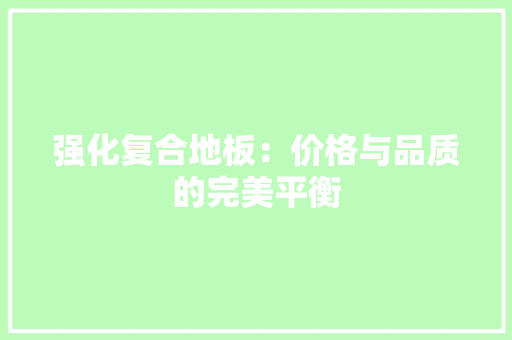 强化复合地板：价格与品质的完美平衡 中式风格装饰