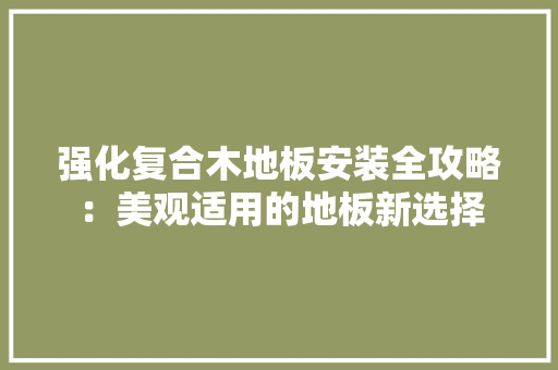 强化复合木地板安装全攻略：美观适用的地板新选择 中式风格装饰