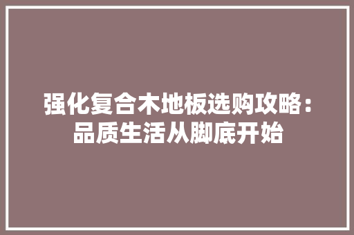 强化复合木地板选购攻略：品质生活从脚底开始 中式风格装饰