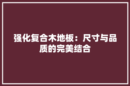 强化复合木地板：尺寸与品质的完美结合