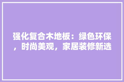 强化复合木地板：绿色环保，时尚美观，家居装修新选择 中式风格装饰