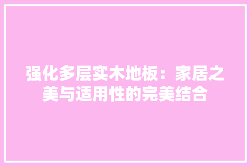 强化多层实木地板：家居之美与适用性的完美结合 中式风格装饰