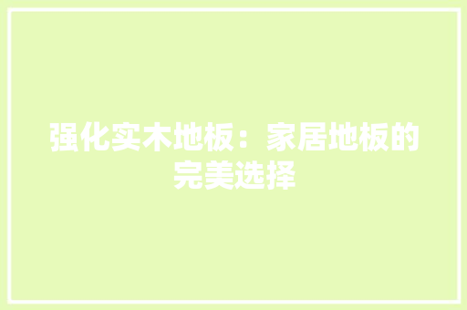 强化实木地板：家居地板的完美选择 中式风格装饰