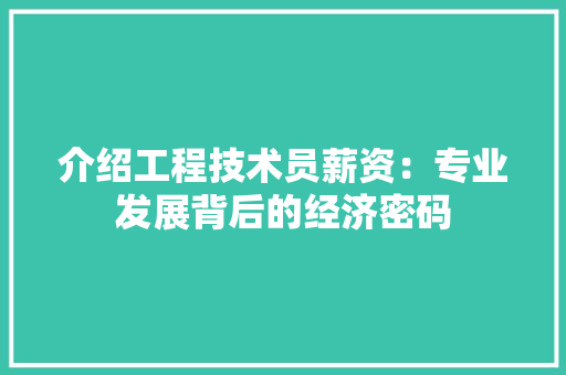 介绍工程技术员薪资：专业发展背后的经济密码 家居装修