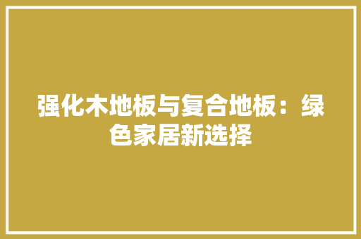 强化木地板与复合地板：绿色家居新选择 中式风格装饰