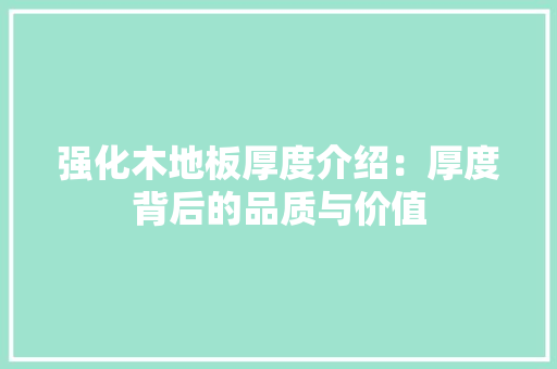 强化木地板厚度介绍：厚度背后的品质与价值 中式风格装饰