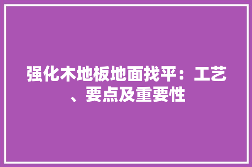 强化木地板地面找平：工艺、要点及重要性 中式风格装饰