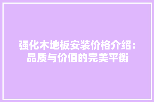强化木地板安装价格介绍：品质与价值的完美平衡 中式风格装饰