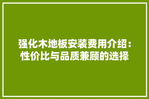 强化木地板安装费用介绍：性价比与品质兼顾的选择 中式风格装饰