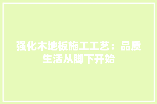 强化木地板施工工艺：品质生活从脚下开始 中式风格装饰