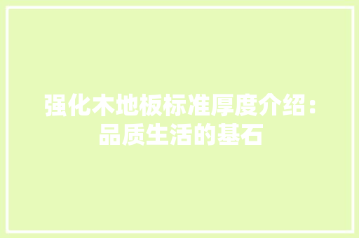 强化木地板标准厚度介绍：品质生活的基石 中式风格装饰