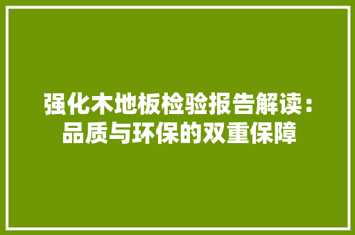 强化木地板检验报告解读：品质与环保的双重保障 中式风格装饰