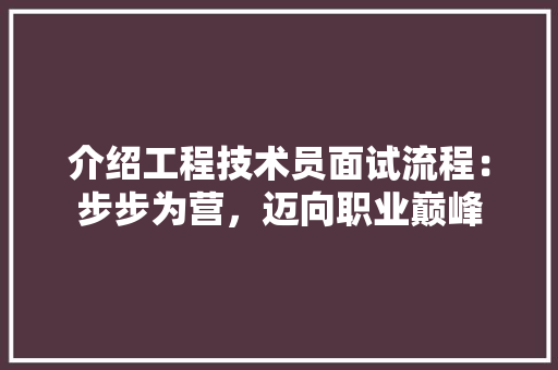 介绍工程技术员面试流程：步步为营，迈向职业巅峰 家居装修