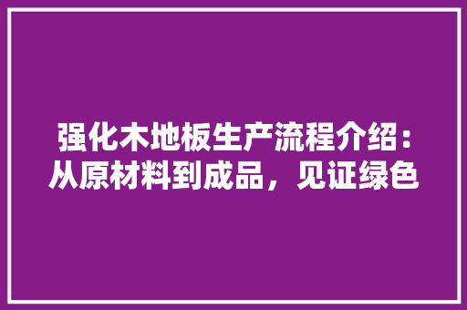 强化木地板生产流程介绍：从原材料到成品，见证绿色环保工艺 中式风格装饰