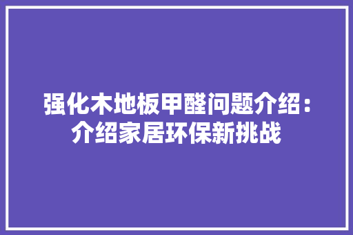 强化木地板甲醛问题介绍：介绍家居环保新挑战 中式风格装饰