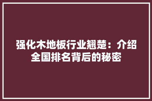 强化木地板行业翘楚：介绍全国排名背后的秘密 中式风格装饰