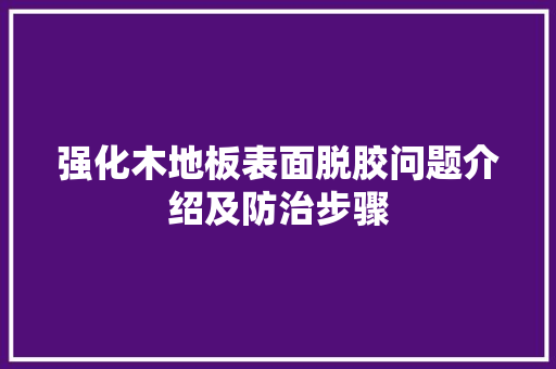 强化木地板表面脱胶问题介绍及防治步骤 中式风格装饰