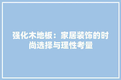 强化木地板：家居装饰的时尚选择与理性考量 中式风格装饰