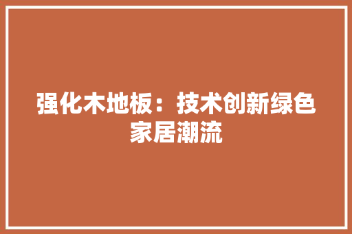 强化木地板：技术创新绿色家居潮流 中式风格装饰