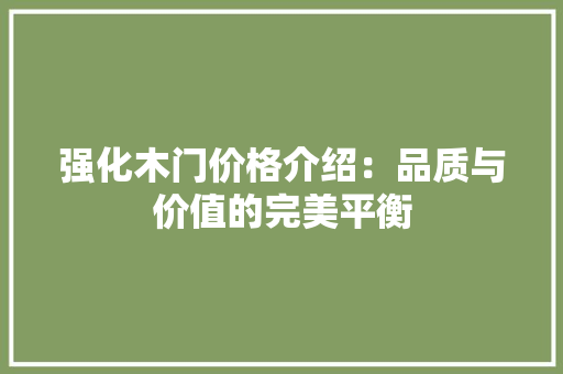 强化木门价格介绍：品质与价值的完美平衡
