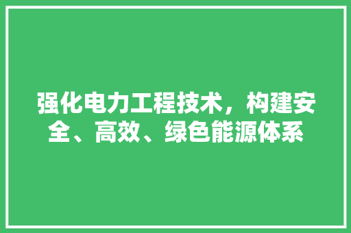 强化电力工程技术，构建安全、高效、绿色能源体系 中式风格装饰