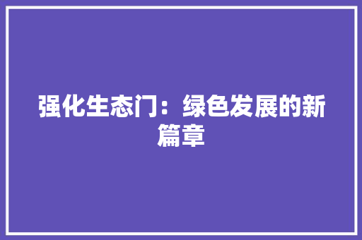 强化生态门：绿色发展的新篇章 中式风格装饰
