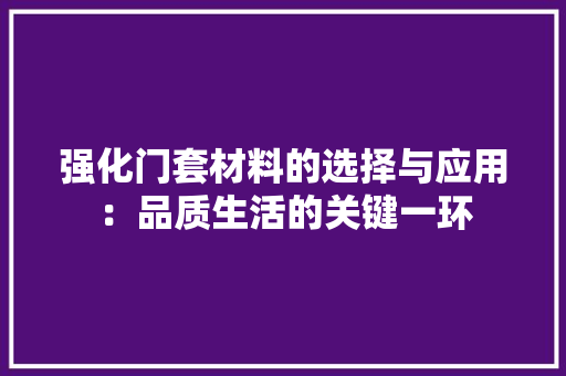 强化门套材料的选择与应用：品质生活的关键一环 中式风格装饰