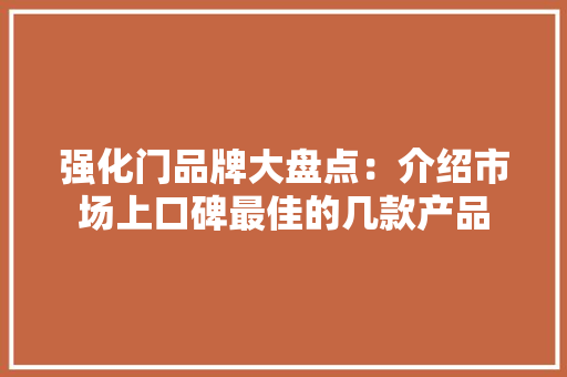 强化门品牌大盘点：介绍市场上口碑最佳的几款产品 中式风格装饰