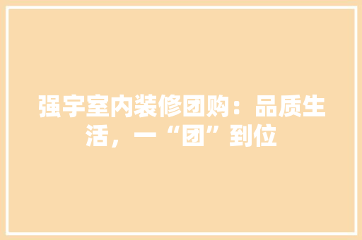 强宇室内装修团购：品质生活，一“团”到位 中式风格装饰