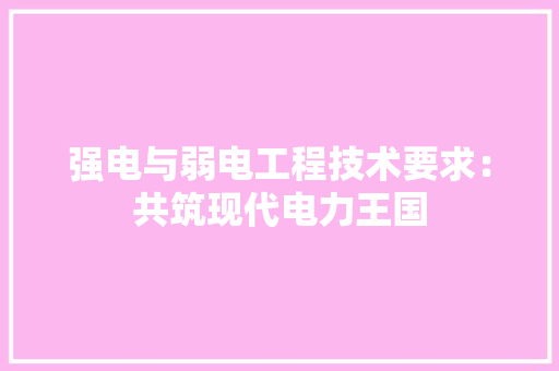 强电与弱电工程技术要求：共筑现代电力王国 中式风格装饰