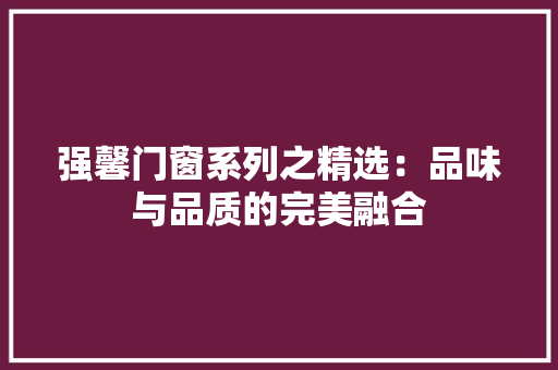 强馨门窗系列之精选：品味与品质的完美融合