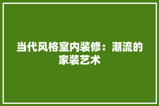 当代风格室内装修：潮流的家装艺术 中式风格装饰