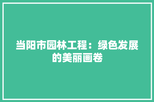 当阳市园林工程：绿色发展的美丽画卷 中式风格装饰